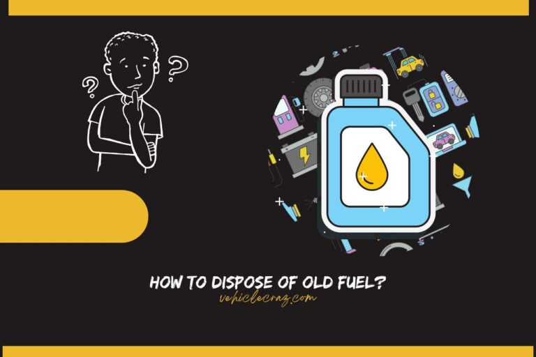 How to Dispose of Old Fuel? (Step-by-Step Guide)
