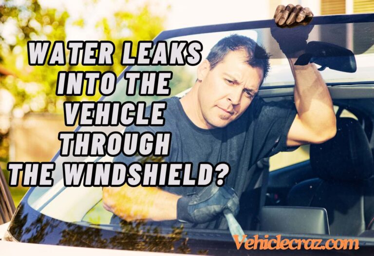 Water Leaks into the Vehicle Through the Windshield? [Solved]